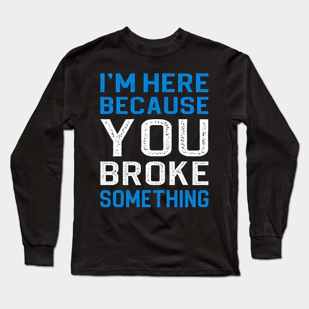 I'm Here Because You Broke Something Long Sleeve T-Shirt by DragonTees